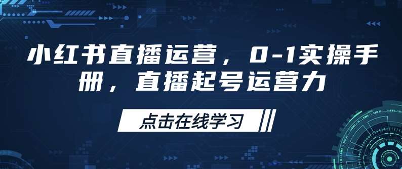 小红书直播运营，0-1实操手册，直播起号运营力-齐力副业