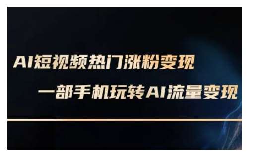 AI数字人制作短视频超级变现实操课，一部手机玩转短视频变现(更新2月)-齐力副业