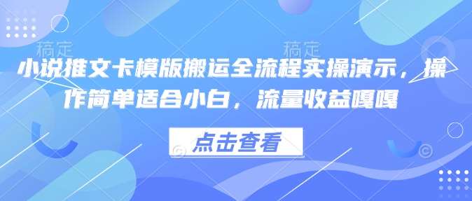 小说推文卡模版搬运全流程实操演示，操作简单适合小白，流量收益嘎嘎-齐力副业