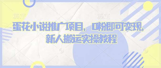 蛋花小说推文项目，0粉即可变现，新人搬运实操教程-齐力副业