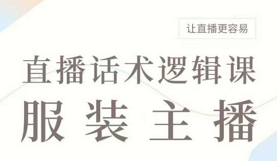 直播带货：服装主播话术逻辑课，服装主播话术大全，让直播更容易-齐力副业