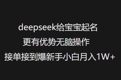 deepseek给宝宝起名更有优势无脑操作接单接到爆新手小白月入1W+-齐力副业