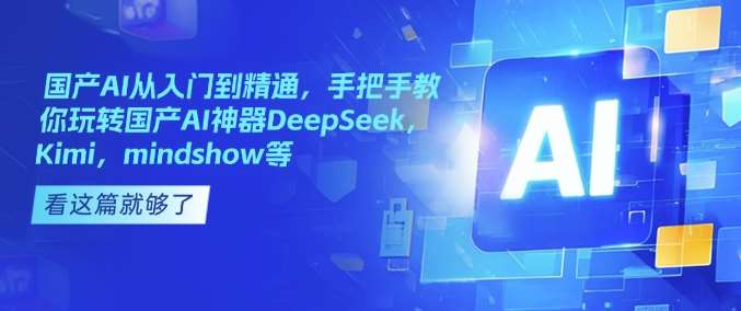 国产AI从入门到精通，手把手教你玩转国产AI神器DeepSeek，Kimi，mindshow等-知行副业网