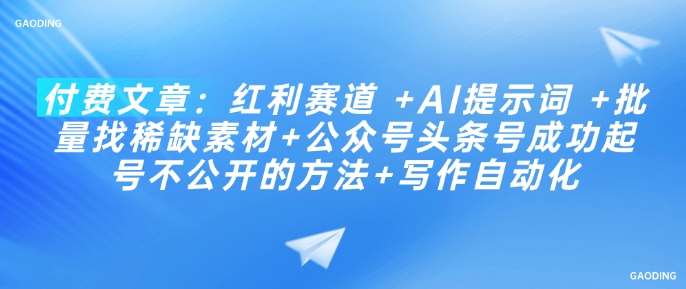 付费文章：红利赛道 +AI提示词 +批量找稀缺素材+公众号头条号成功起号不公开的方法+写作自动化-齐力副业