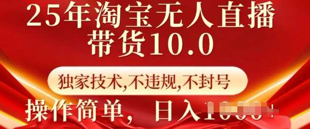25年淘宝无人直播带货10.0   独家技术，不违规，不封号，操作简单，日入多张【揭秘】-齐力副业