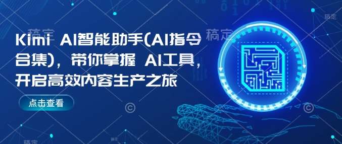 Kimi AI智能助手(AI指令合集)，带你掌握AI工具，开启高效内容生产之旅-齐力副业