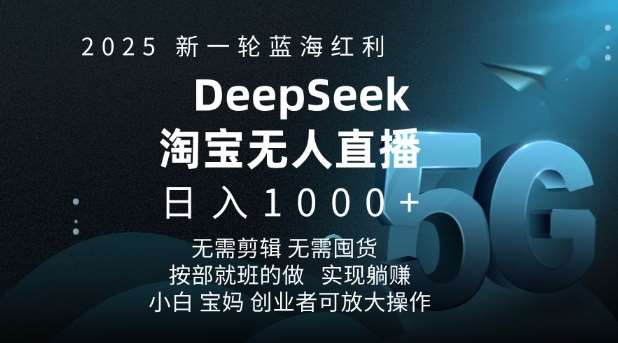2025新一轮蓝海红利淘宝deepseek独家推出淘宝无人直播5.0躺Z项目，日入多张-齐力副业