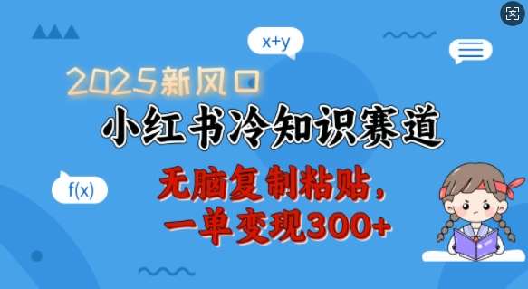 2025新风口，小红书冷知识赛道，无脑复制粘贴，一单变现300+-齐力副业