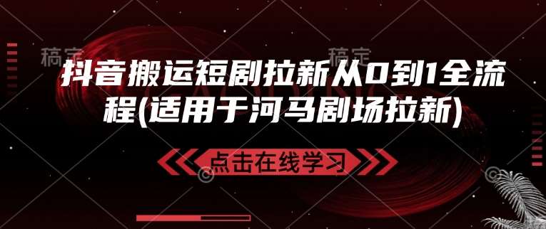 抖音搬运短剧拉新从0到1全流程(适用于河马剧场拉新)-齐力副业