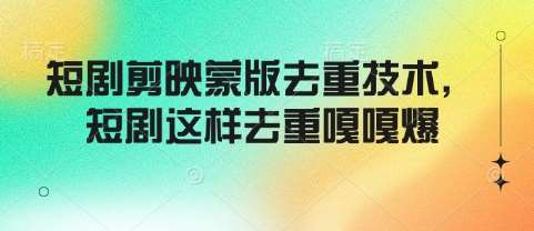 短剧剪映蒙版去重技术，短剧这样去重嘎嘎爆-齐力副业