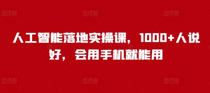 人工智能落地实操课，1000+人说好，会用手机就能用-齐力副业
