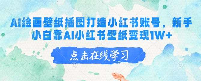 AI绘画壁纸插图打造小红书账号，新手小白靠AI小红书壁纸变现1W+-知行副业网