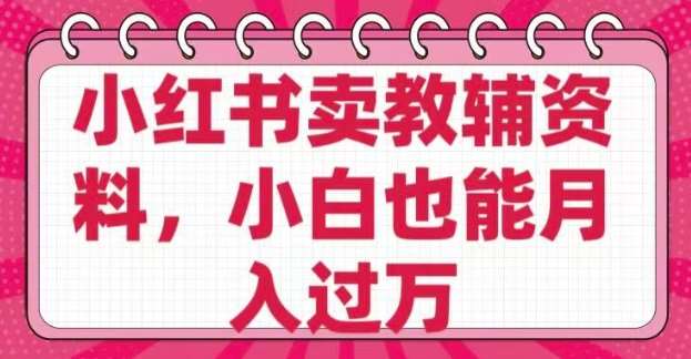 小红书卖教辅资料，0 成本，纯利润，售后成本极低，小白也能月入过W-齐力副业