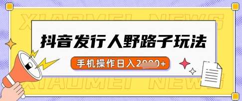 抖音发行人野路子玩法，一单利润50，手机操作一天多张【揭秘】-齐力副业
