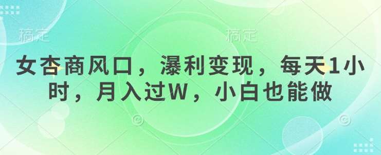 女杏商风口，瀑利变现，每天1小时，月入过W，小白也能做-齐力副业