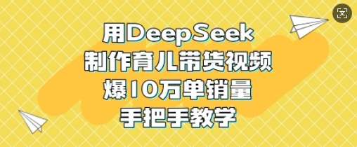 用DeepSeek制作育儿带货视频，爆10W单销量，手把手教学-齐力副业