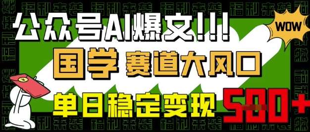公众号AI爆文，国学赛道大风口，小白轻松上手，单日稳定变现5张-齐力副业
