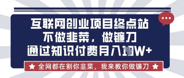 互联网创业尽头-不做韭菜，做镰刀，通过知识付费月入10个【揭秘】-齐力副业