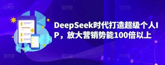 DeepSeek时代打造超级个人IP，放大营销势能100倍以上-齐力副业