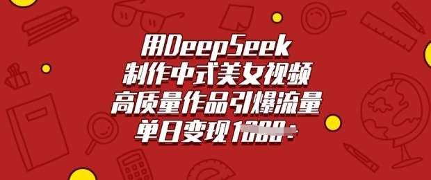 用DeepSeek制作中式美女视频，高质量作品引爆流量，单日变现多张-齐力副业