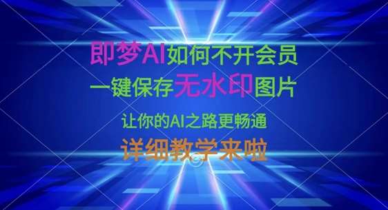 即梦AI如何不开会员，一键保存无水印图片，让你的AI之路更畅通，详细教学来啦-齐力副业