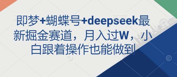 即梦+蝴蝶号+deepseek最新掘金赛道，月入过W，小白跟着操作也能做到-齐力副业