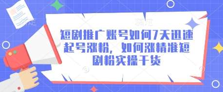 短剧推广账号如何7天迅速起号涨粉，如何涨精准短剧粉实操干货-齐力副业