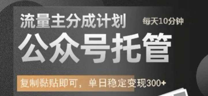 公众号托管计划-流量主分成计划，每天只需发布文章，单日稳定变现300+【揭秘】-齐力副业