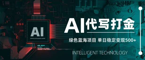 AI代写打金，单日稳定变现5张，绿色蓝海项目，主打长期稳定，快速变现【揭秘】-齐力副业