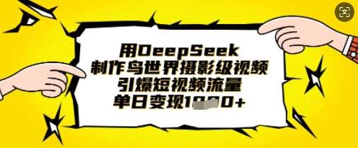 用DeepSeek制作鸟世界摄影级视频，引爆短视频流量，单日变现1k-齐力副业
