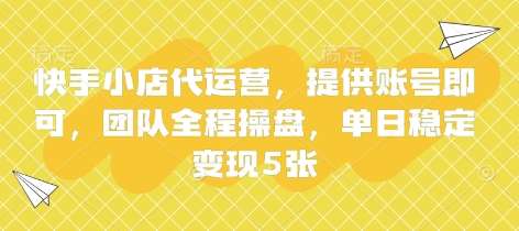 快手小店代运营,提供账号即可,团队全程操盘,单日稳定变现5张【揭秘】-齐力副业
