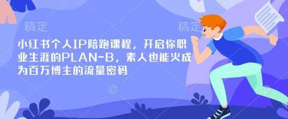 小红书个人IP陪跑课程，开启你职业生涯的PLAN-B，素人也能火成为百万博主的流量密码-齐力副业