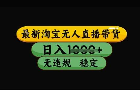 最新淘宝无人直播带货，日入几张，不违规不封号稳定，3月中旬研究的独家技术，操作简单【揭秘】-齐力副业