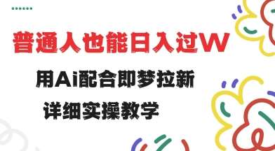 用ai配合即梦拉新，小白也能日入过w，详细实操教程【揭秘】-齐力副业