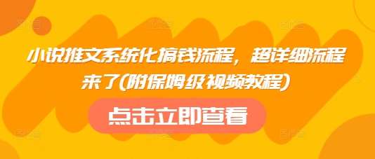 小说推文系统化搞钱流程，超详细流程来了(附保姆级视频教程)-齐力副业