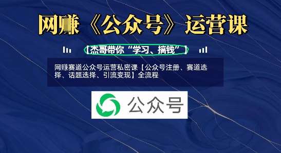 网创赛道公众号运营私密课【公众号注册、赛道选择、话题选择、引流变现】全流程-齐力副业