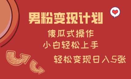 男粉变现计划，傻瓜式操作，小白轻松日入多张【揭秘】-齐力副业