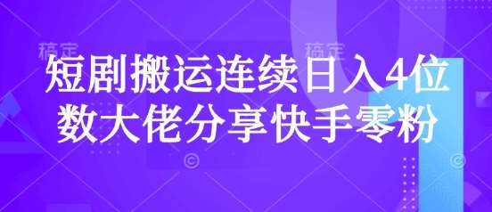 短剧搬运连续日入4位数大佬分享快手零粉爆单经验-齐力副业
