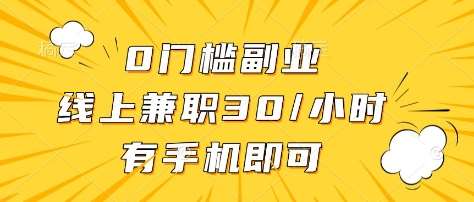 0门槛副业，线上兼职30一小时，有部手机即可【揭秘】-齐力副业