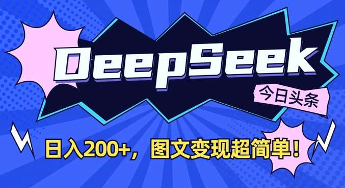 DeepSeek做今日头条图文，每天收益2张，图文变现超简单-齐力副业