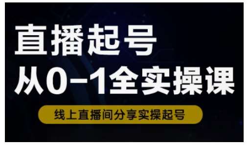 直播起号从0-1全实操课，新人0基础快速入门，0-1阶段流程化学习-齐力副业