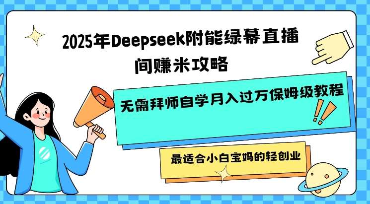 2025年Deepseek附能绿幕直播间挣米攻略无需拜师自学月入过W保姆级教程，最适合小白宝妈的轻创业-齐力副业