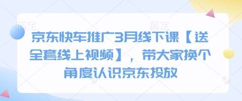 京东快车推广3月线下课【送全套线上视频】，带大家换个角度认识京东投放-齐力副业