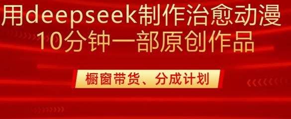 用deepseek制作治愈系漫剪，20分钟一部纯原创作品，多种变现渠道外面收费980-齐力副业