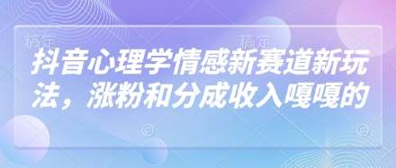 抖音心理学情感新赛道新玩法，涨粉和分成收入嘎嘎的-齐力副业