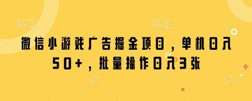 微信小游戏广告掘金项目，单机日入50+，批量操作日入3张-齐力副业