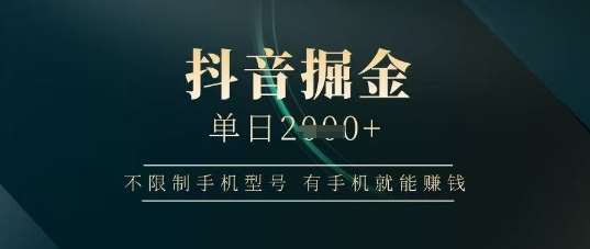抖音掘金单日收益上千，不限制手机型号，有手机就能挣钱【揭秘】-齐力副业