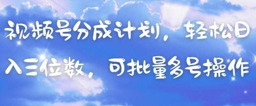 视频号分成计划，轻松日入三位数，可批量多号操作-齐力副业