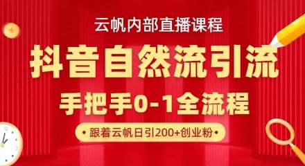 【云帆内部直播课】抖音最新自然模版引流玩法，单号单日引300+精准创业粉-齐力副业
