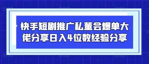 快手短剧推广私董会爆单大佬分享日入4位数经验分享-齐力副业
